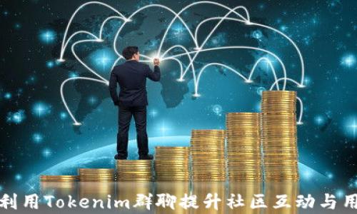 
如何有效利用Tokenim群聊提升社区互动与用户参与度