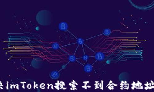 
如何解决imToken搜索不到合约地址的问题？