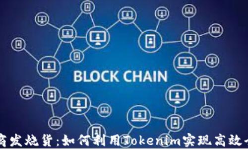 
跨境电商发烧货：如何利用Tokenim实现高效全球贸易