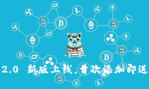 TokenIM 2.0 新版上线，首次添加即送丰厚奖励！