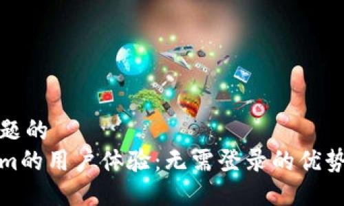 代表某个话题的
关于Tokenim的用户体验：无需登录的优势和潜在问题