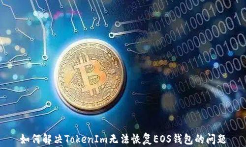 
如何解决TokenIm无法恢复EOS钱包的问题
