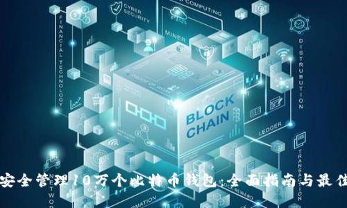 如何安全管理10万个比特币钱包：全面指南与最佳实践