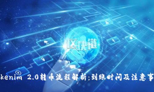 Tokenim 2.0转币流程解析：到账时间及注意事项