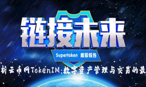 全面解析云币网TokenIM：数字资产管理与交易的最佳选择