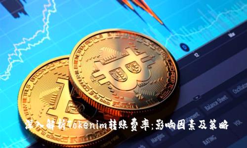  深入解析Tokenim转账费率：影响因素及策略