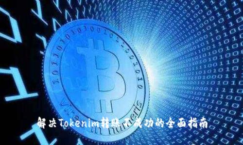 解决Tokenim转账不成功的全面指南