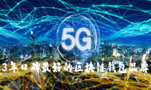 2023年口碑最好的区块链钱包品牌解析