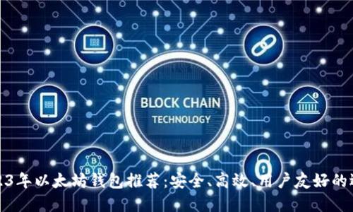 2023年以太坊钱包推荐：安全、高效、用户友好的选择